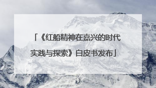 《红船精神在嘉兴的时代实践与探索》白皮书发布