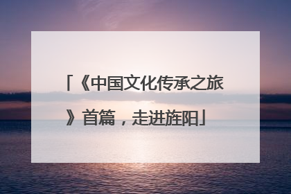 《中国文化传承之旅》首篇，走进旌阳