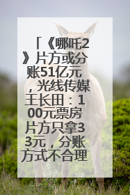《哪吒2》片方或分账51亿元，光线传媒王长田：100元票房片方只拿33元，分账方式不合理