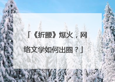 《折腰》爆火，网络文学如何出圈？