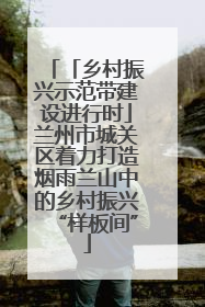 「乡村振兴示范带建设进行时」兰州市城关区着力打造烟雨兰山中的乡村振兴“样板间”