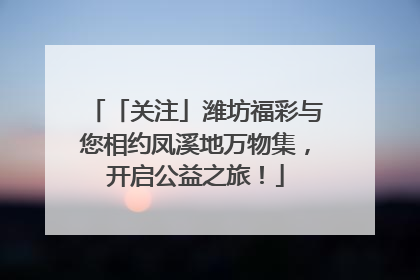 「关注」潍坊福彩与您相约凤溪地万物集，开启公益之旅！