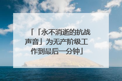 「永不消逝的抗战声音」为无产阶级工作到最后一分钟