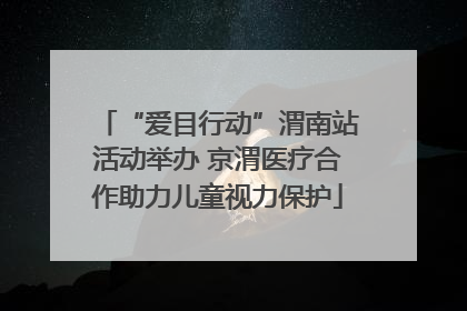 “爱目行动”渭南站活动举办 京渭医疗合作助力儿童视力保护