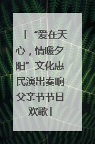 “爱在天心，情暖夕阳”文化惠民演出奏响父亲节节日欢歌