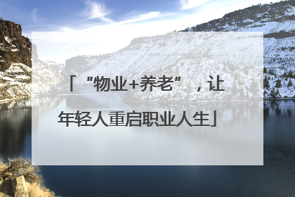 “物业+养老”，让年轻人重启职业人生