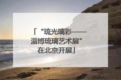 “琉光璃彩——淄博琉璃艺术展”在北京开展