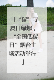 “碳”寻夏日绿趣，“全国低碳日”烟台主场活动举行