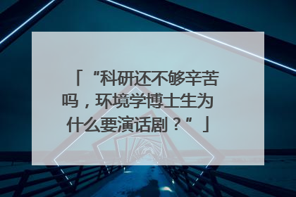 “科研还不够辛苦吗，环境学博士生为什么要演话剧？”