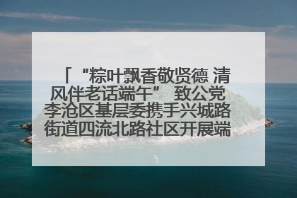 “粽叶飘香敬贤德 清风伴老话端午” 致公党李沧区基层委携手兴城路街道四流北路社区开展端午节主题活动