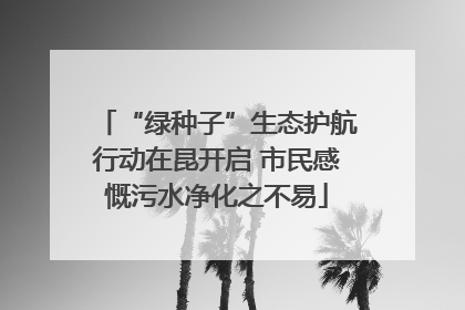 “绿种子”生态护航行动在昆开启 市民感慨污水净化之不易