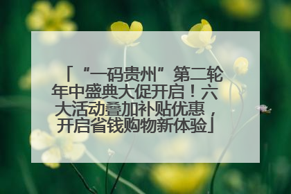 “一码贵州”第二轮年中盛典大促开启！六大活动叠加补贴优惠，开启省钱购物新体验