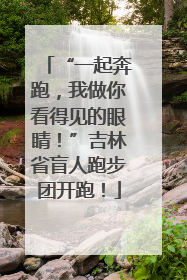 “一起奔跑，我做你看得见的眼睛！”吉林省盲人跑步团开跑！