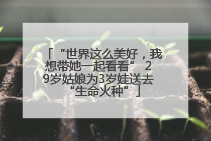 “世界这么美好，我想带她一起看看” 29岁姑娘为3岁娃送去“生命火种”