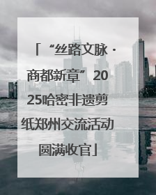 “丝路文脉・商都新章”2025哈密非遗剪纸郑州交流活动圆满收官