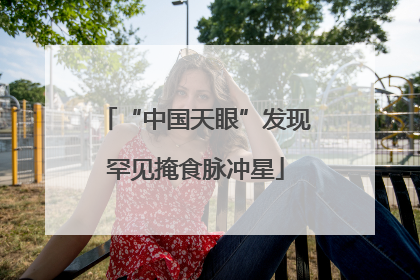 “中国天眼”发现罕见掩食脉冲星