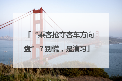 “乘客抢夺客车方向盘”？别慌，是演习