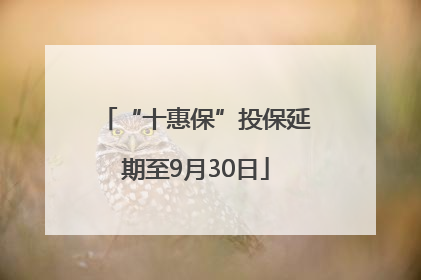 “十惠保”投保延期至9月30日