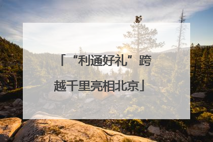 “利通好礼”跨越千里亮相北京