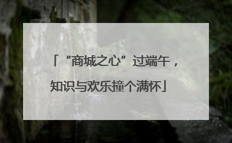 “商城之心”过端午，知识与欢乐撞个满怀