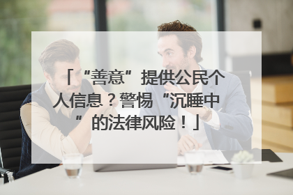 “善意”提供公民个人信息？警惕“沉睡中”的法律风险！
