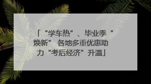 “学车热”、毕业季“焕新” 各地多重优惠助力“考后经济”升温
