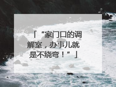 “家门口的调解室，办事儿就是不绕弯！”