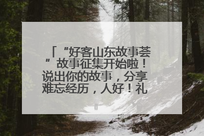 “好客山东故事荟”故事征集开始啦！说出你的故事，分享难忘经历，人好！礼品多！速来！