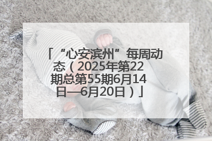 “心安滨州”每周动态（2025年第22期总第55期6月14日—6月20日）