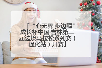 “心无界 步边疆”成长杯中国·吉林第二届边境马拉松系列赛（通化站）开赛