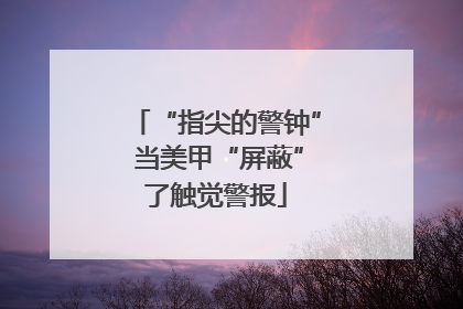 “指尖的警钟” 当美甲“屏蔽”了触觉警报