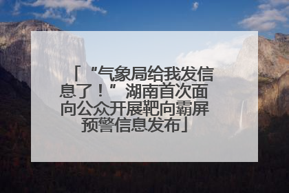 “气象局给我发信息了！”湖南首次面向公众开展靶向霸屏预警信息发布