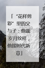 “花样剪彩”里的父与子：他裁岁月纹样，他接时代新章