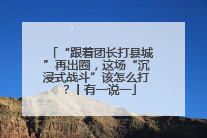 “跟着团长打县城”再出圈，这场“沉浸式战斗”该怎么打？丨有一说一