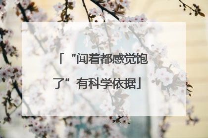 “闻着都感觉饱了”有科学依据