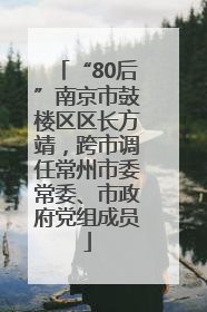 “80后”南京市鼓楼区区长方靖，跨市调任常州市委常委、市政府党组成员