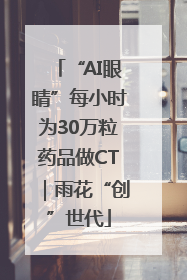 “AI眼睛”每小时为30万粒药品做CT｜雨花“创”世代
