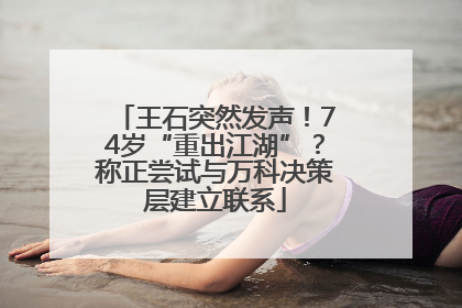 王石突然发声！74岁“重出江湖”？称正尝试与万科决策层建立联系