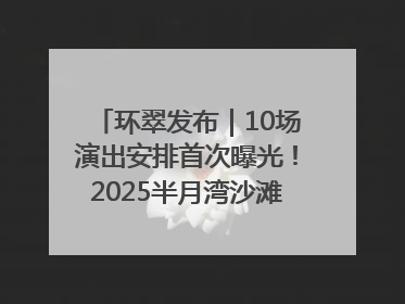 环翠发布｜10场演出安排首次曝光！2025半月湾沙滩音乐节即将举办