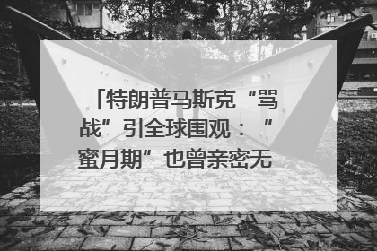 特朗普马斯克“骂战”引全球围观：“蜜月期”也曾亲密无间｜国际观察