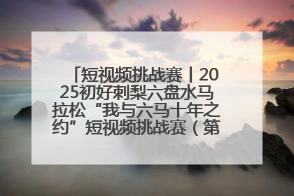 短视频挑战赛丨2025初好刺梨六盘水马拉松“我与六马十年之约”短视频挑战赛（第一阶段）即将开启
