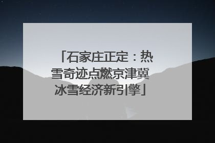 石家庄正定：热雪奇迹点燃京津冀冰雪经济新引擎