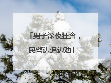 男子深夜狂奔，民警边追边劝