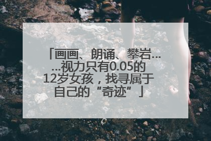 画画、朗诵、攀岩……视力只有0.05的12岁女孩，找寻属于自己的“奇迹”