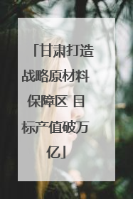 甘肃打造战略原材料保障区 目标产值破万亿