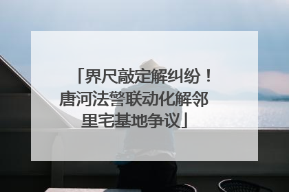 界尺敲定解纠纷！唐河法警联动化解邻里宅基地争议