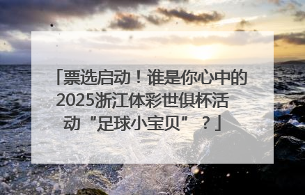票选启动！谁是你心中的2025浙江体彩世俱杯活动“足球小宝贝”？