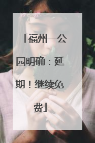 福州一公园明确：延期！继续免费