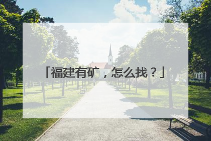 福建有矿，怎么找？