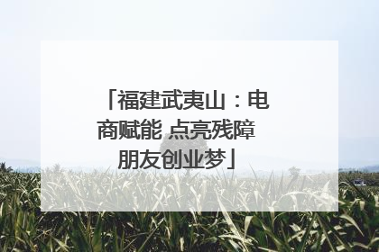 福建武夷山：电商赋能 点亮残障朋友创业梦